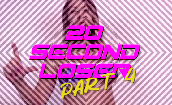 20 Second Loser Part 4