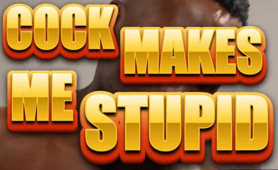 Cock Makes You Stupid