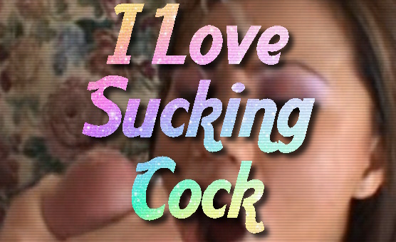 I Love Sucking Cock