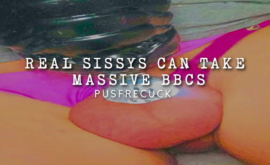 Real Sissys Can Take Massive BBCs