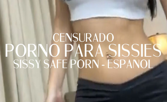 Sissy Safe Porn Español - Censurado - Censored - Porno Para Sissies