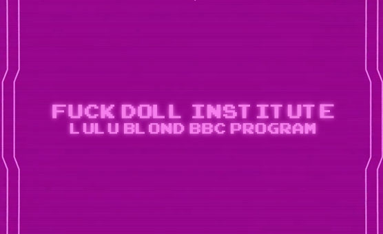 Fuck Doll Institute - LuLu Blond BBC trainer