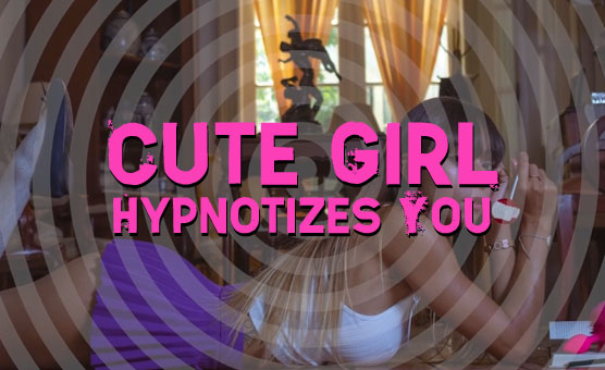 Cute Girl Hypnotizes You