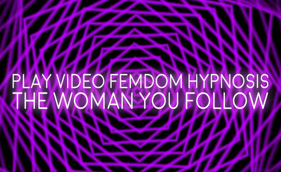 Play Video Femdom Hypnosis - The Woman You Follow