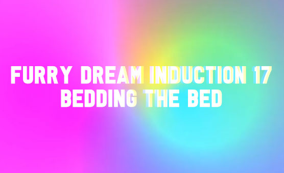 Furry Dream Induction 17 - Bedding The Bed