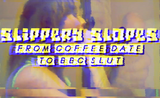 Slippery Slopes - From Coffee date To BBC Slut