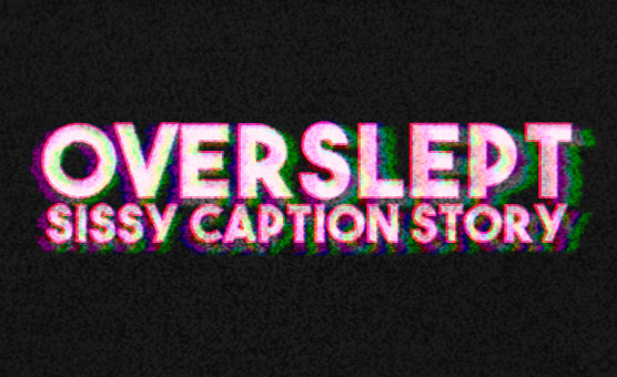 Overslept - Sissy Caption Story