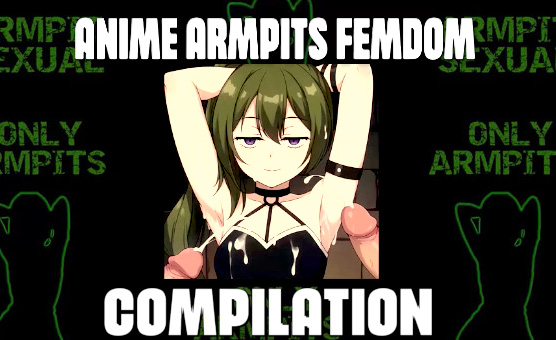Anime Armpits Femdom Compilation