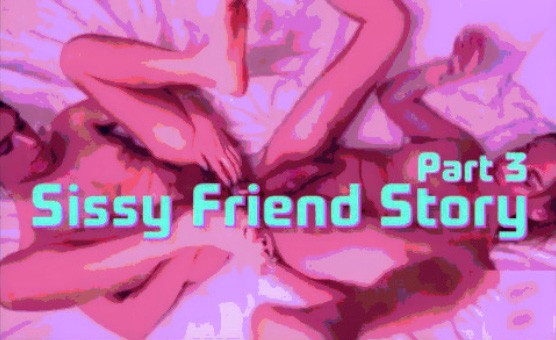 Sissy Friend Story Part 3