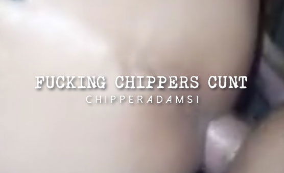 Fucking Chippers Cunt