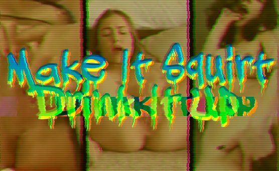 Make It Squirt Drink It Up