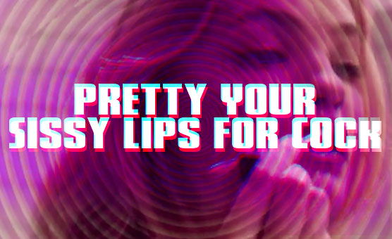 Pretty Your Sissy Lips for Cock