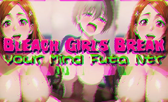 Bleach Girls Break Your Mind Futa Ntr