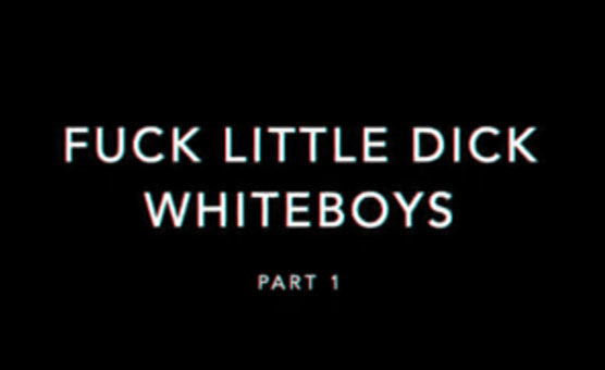 Fuck Little Dick Whiteboys - Part 1