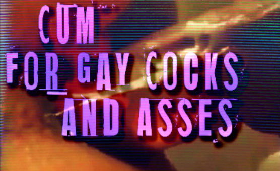 Cum For Gay Cocks And Asses