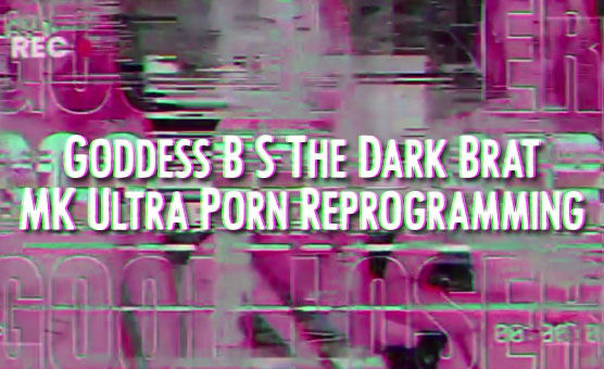 Goddess B S The Dark Brat - MK Ultra Porn Reprogramming