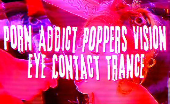 Porn Addict Poppers Vision Eye Contact Trance