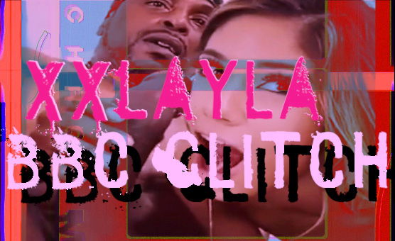 XXLayla BBC Glitch