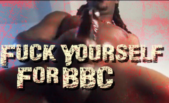Fuck Yourself For BBC