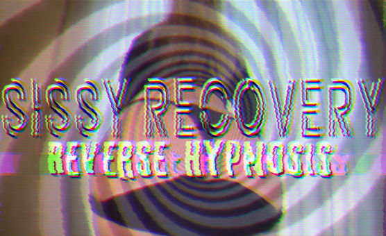 Sissy Recovery - Reverse Hypnosis