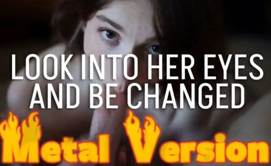 Look Into Her Eyes and Be Changed - Metal Version