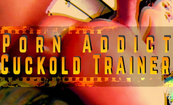 Porn Addict Cuckold Trainer