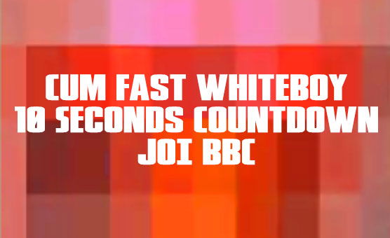 Cum Fast Whiteboy 10 Seconds Countdown JOI BBC
