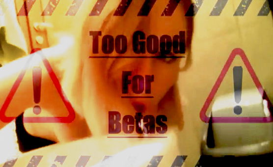 Too Good For Betas