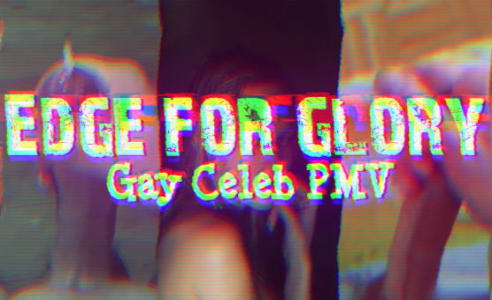 Edge For Glory - Gay Celeb PMV