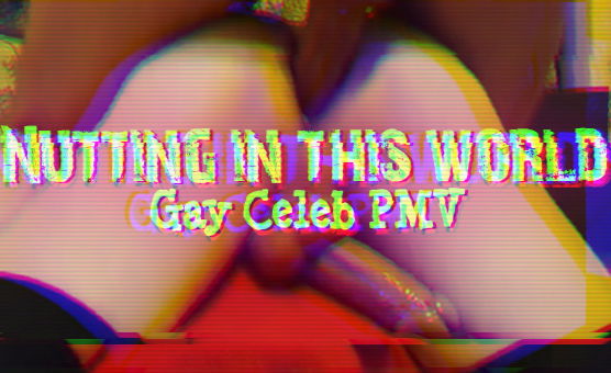 Nutting In This World - Gay Celeb PMV