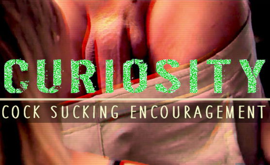 Curiosity - Cock Sucking Encouragement