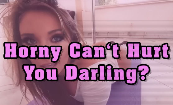 Horny Cant Hurt You Darling