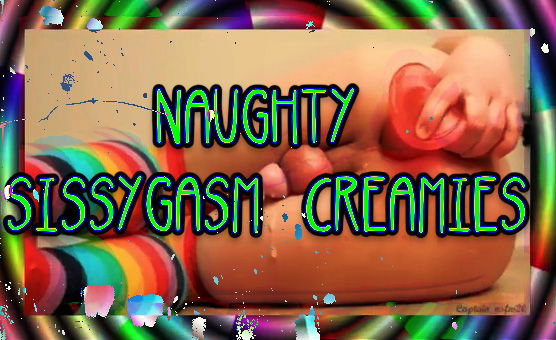 Naughty Sissygasm Creamies