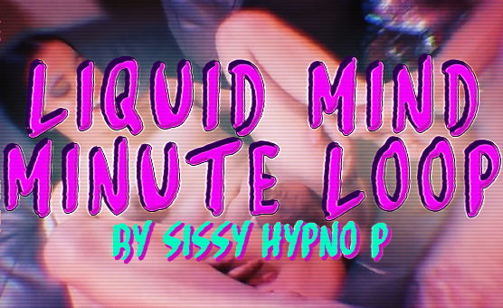 Liquid Mind Minute Loop By Sissy Hypno P