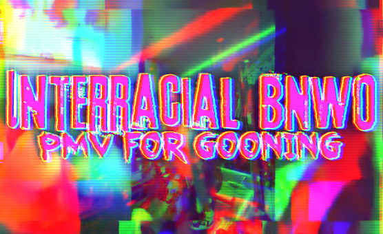 Interracial BNWO PMV For Gooning