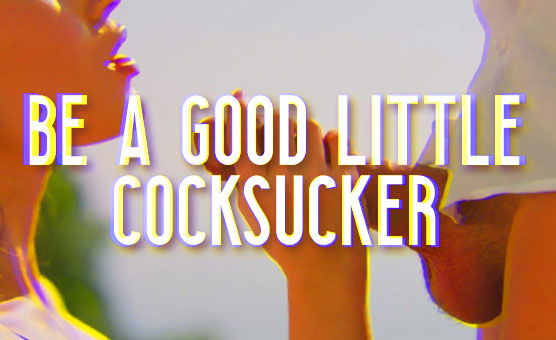 Be A Good Little Cocksucker