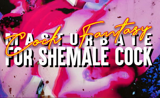Cock Fantasy - Masturbate For Shemale Cock