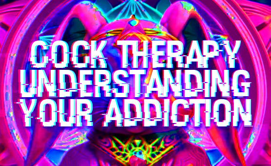 Cock Therapy - Understanding Your Addiction