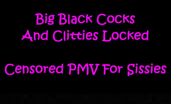 Big Black Cocks And Clitties Locked - Censored PMV For Sissies