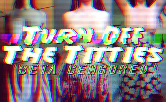 Turn Off The Titties - Beta Censored