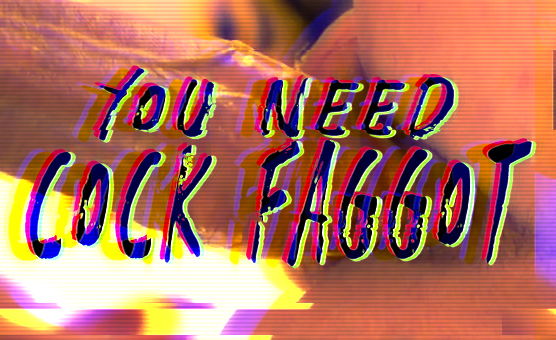 You Need Cock Faggot