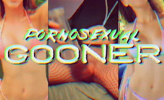 Pornosexual Gooner