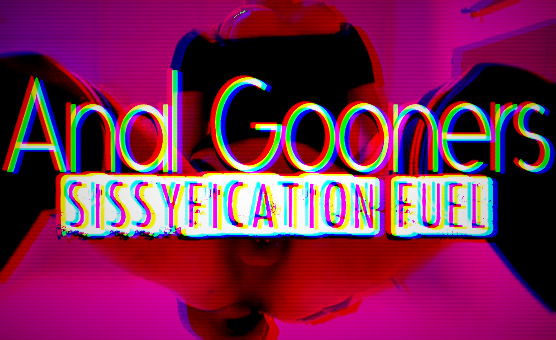 Anal Gooners Sissyfication Fuel