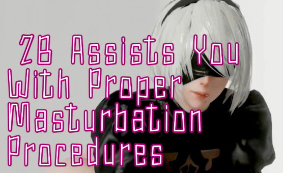 2B Assists You With Proper Masturbation Procedures - By YoLilSis