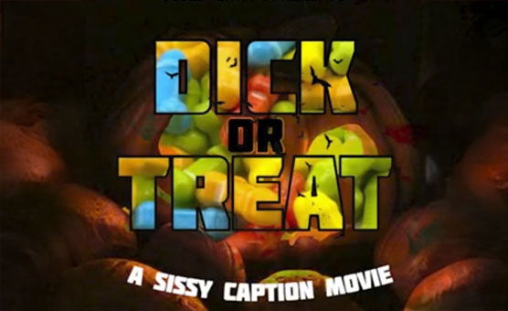 Dick Or Treat - Sissy Caption Movie