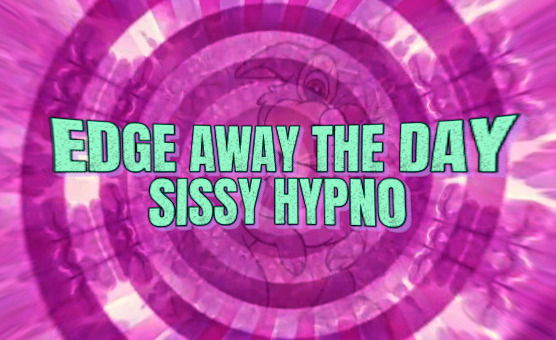 Edge Away The Day - Sissy Hypno