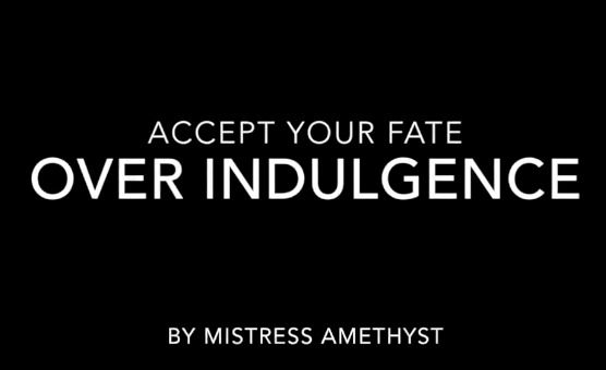Accept Your Fate Over Indulgence By Mistress Amethyst