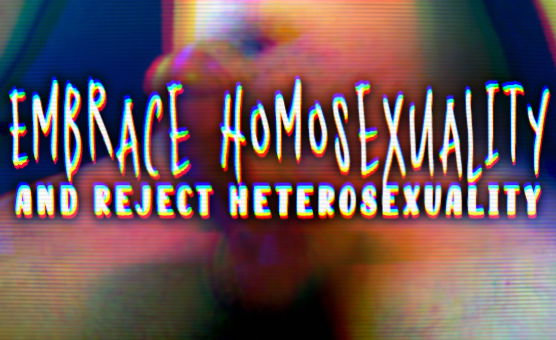 Embrace Homosexuality And Reject Heterosexuality