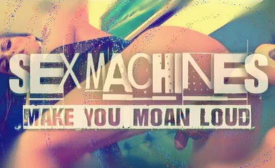 Sex Machines Make You Moan Loud