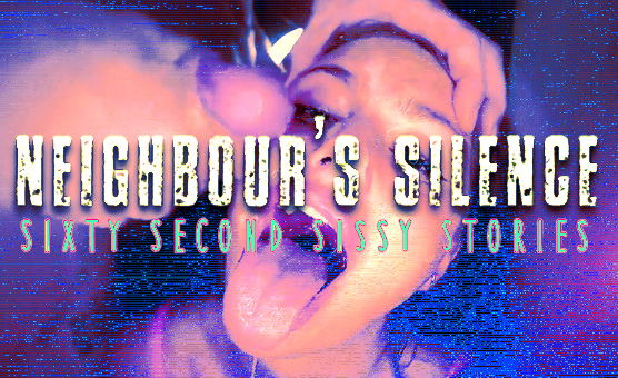 Sixty Second Sissy Stories - Neighbours Silence